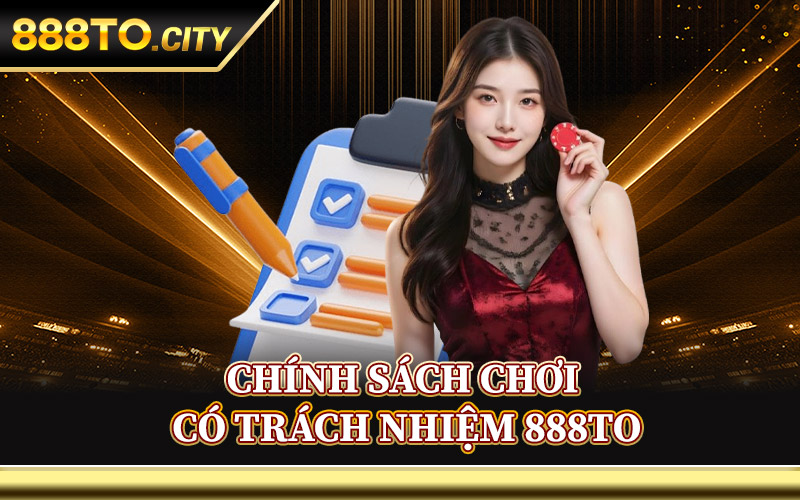 Chơi Có Trách Nhiệm 888TO – Giải Trí Văn Minh Và Tự Chủ 2 Chính Sách Chơi Có Trách Nhiệm 888TO