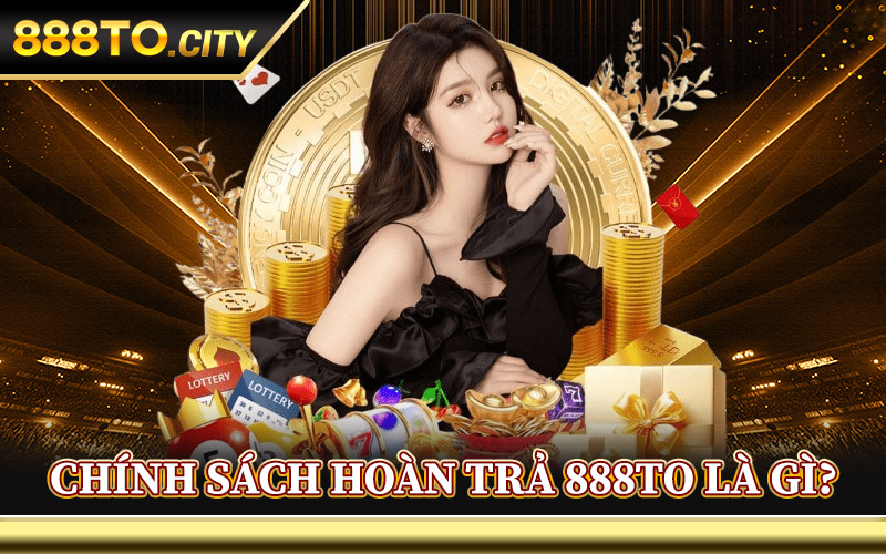 Chính Sách Hoàn Trả 888TO – Hỗ Trợ Hoàn Tiền Cho Hội Viên 1 Chính Sách Hoàn Trả 888TO Là Gì?