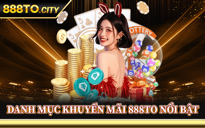 Khuyến Mãi 888TO – Rinh Quà Giá Trị Khi Tham Gia Hôm Nay 2 Danh Mục Khuyến Mãi 888TO Nổi Bật
