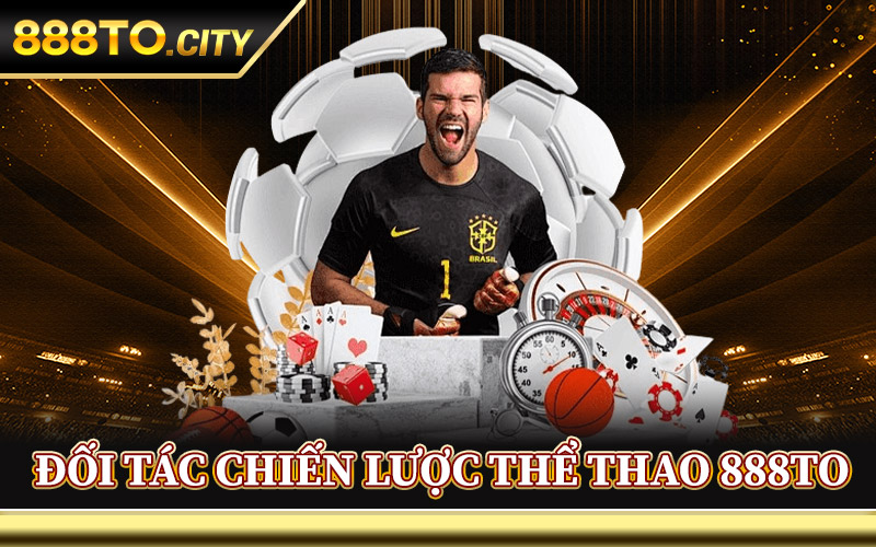 Thể Thao 888TO – Sôi Động Cùng Những Trận Cầu Đỉnh Nhất 3 Đối Tác Chiến Lược Thể Thao 888TO