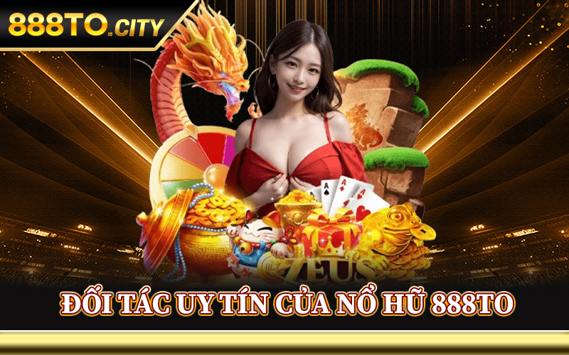 Nổ Hũ 888TO – Quay Ngay Hũ Vàng Rinh Thưởng Lớn Về Tay 2 Đối Tác Uy Tín Của Nổ Hũ 888TO