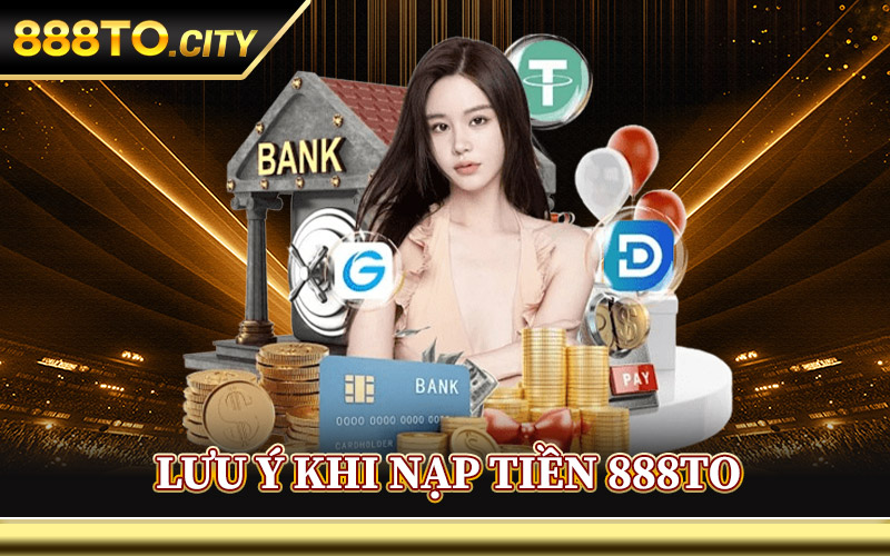 Nạp Tiền 888TO – Cổng Nạp Uy Tín Thưởng Tới 100% Tân Thủ 2 Lưu Ý Khi Nạp Tiền 888TO Trên Di Động