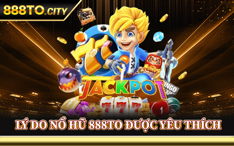 Nổ Hũ 888TO – Quay Ngay Hũ Vàng Rinh Thưởng Lớn Về Tay 1 Lý Do Nổ Hũ 888TO Được Yêu Thích