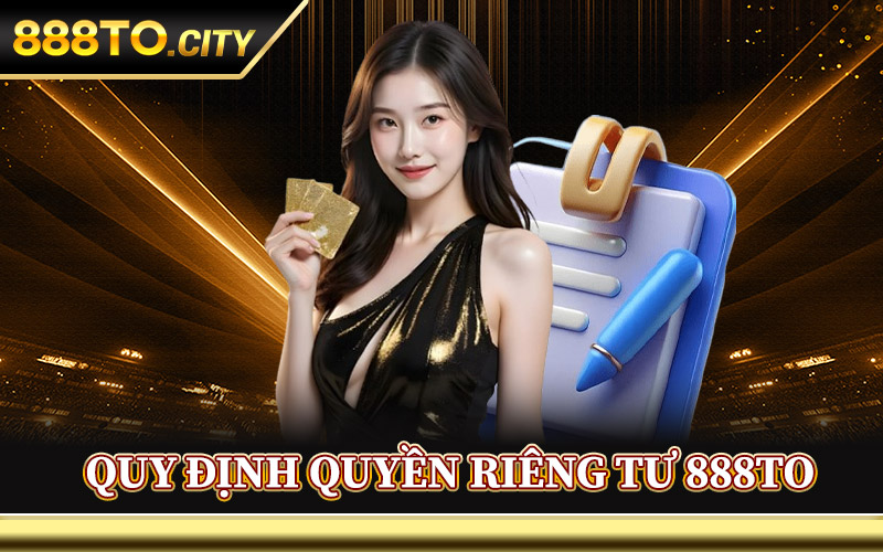 Quyền Riêng Tư 888TO – Chính Sách Người Dùng Cần Lưu Ý 2 Quy Định Quyền Riêng Tư 888TO