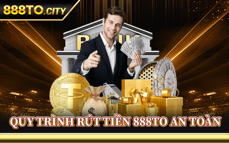 Rút Tiền 888TO – Cách Nhận Tiền Thắng Dễ Dàng Chỉ Ba Bước 1 Quy Trình Rút Tiền 888TO An Toàn