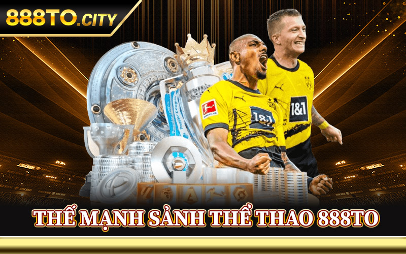 Thể Thao 888TO – Sôi Động Cùng Những Trận Cầu Đỉnh Nhất 2 Thế Mạnh Sảnh Thể Thao 888TO