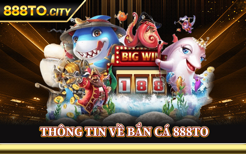 Thông Tin Về Bắn Cá 888TO