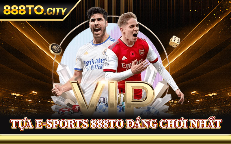 E-Sports 888TO – Sân Chơi Quy Tụ Những Trận Đấu Đỉnh Cao 2 Tựa E-Sports 888TO Đáng Chơi Nhất